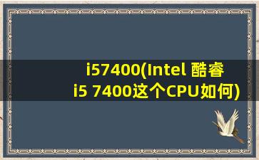 i57400(Intel 酷睿i5 7400这个CPU如何)